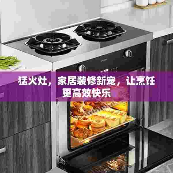 猛火灶，家居装修新宠，让烹饪更高效快乐