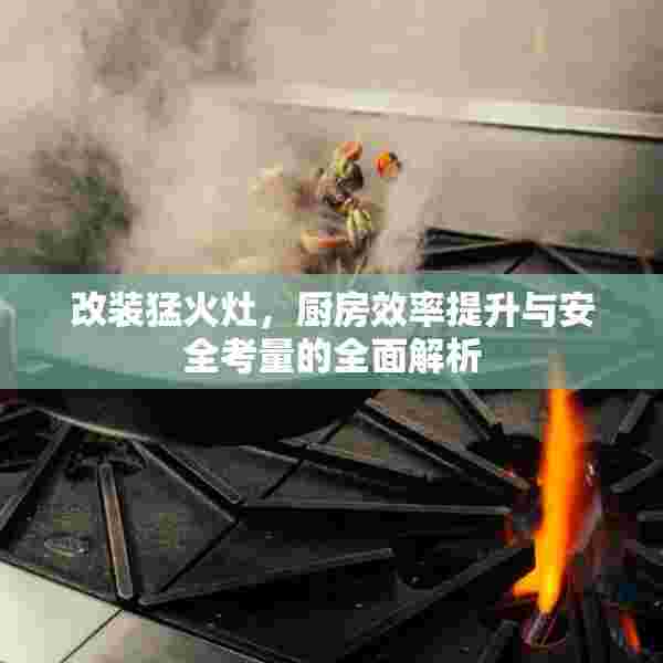 改装猛火灶，厨房效率提升与安全考量的全面解析