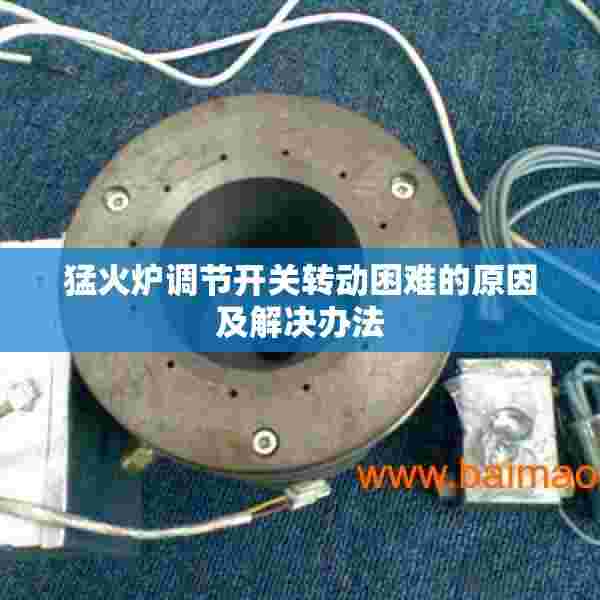 猛火炉调节开关转动困难的原因及解决办法