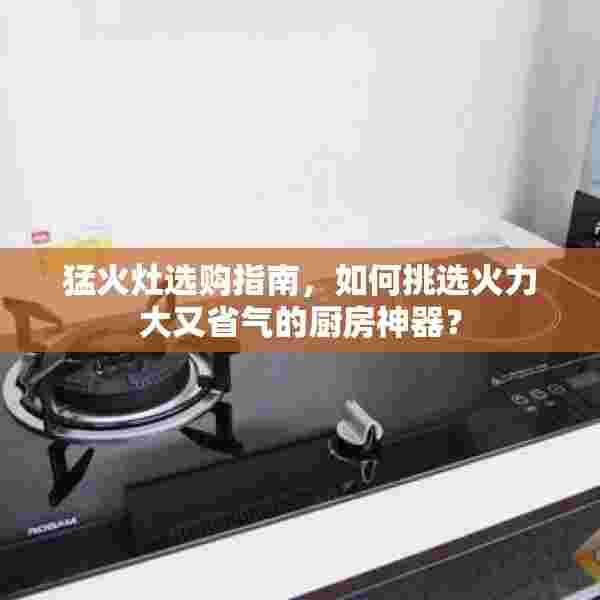 猛火灶选购指南，如何挑选火力大又省气的厨房神器？