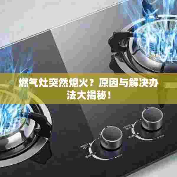 燃气灶突然熄火？原因与解决办法大揭秘！