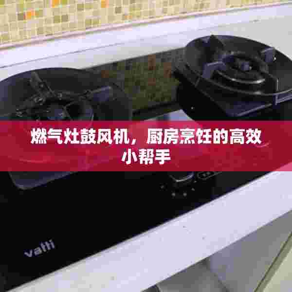 燃气灶鼓风机，厨房烹饪的高效小帮手