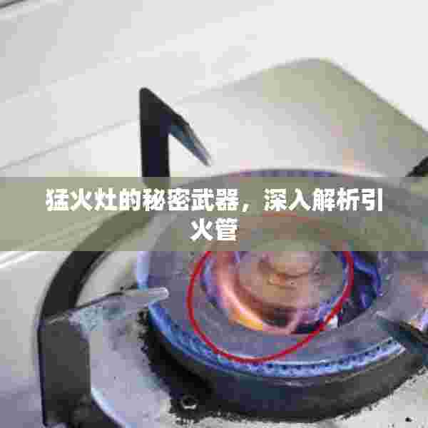 猛火灶的秘密武器，深入解析引火管