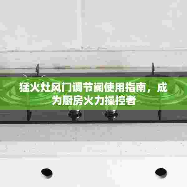 猛火灶风门调节阀使用指南，成为厨房火力操控者
