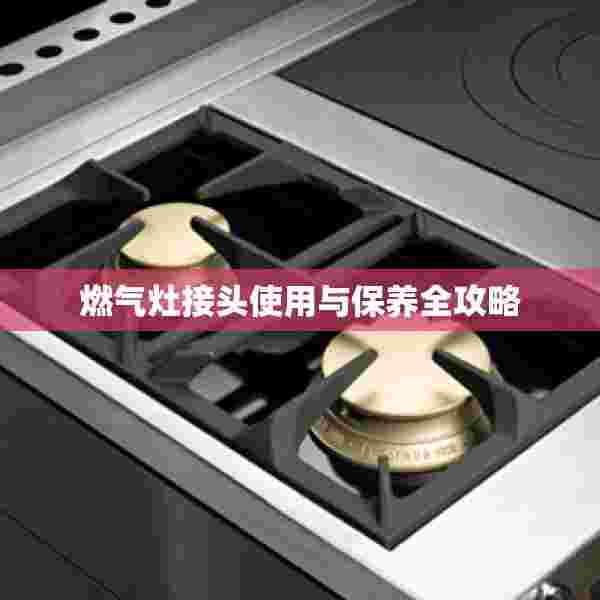 燃气灶接头使用与保养全攻略