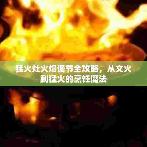 猛火灶火焰调节全攻略，从文火到猛火的烹饪魔法