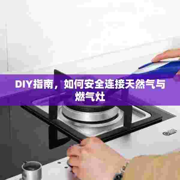 DIY指南，如何安全连接天然气与燃气灶
