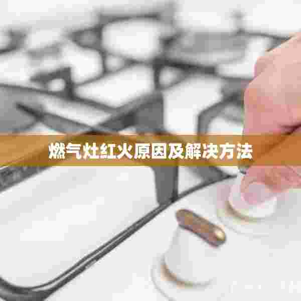 燃气灶红火原因及解决方法