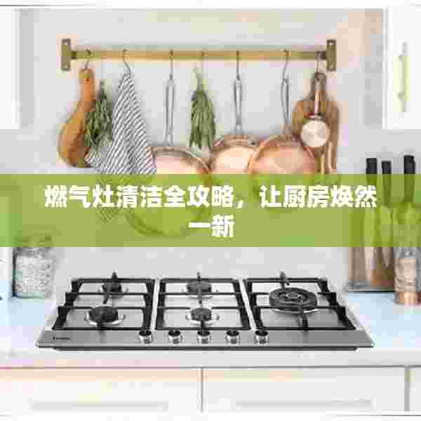 燃气灶清洁全攻略，让厨房焕然一新