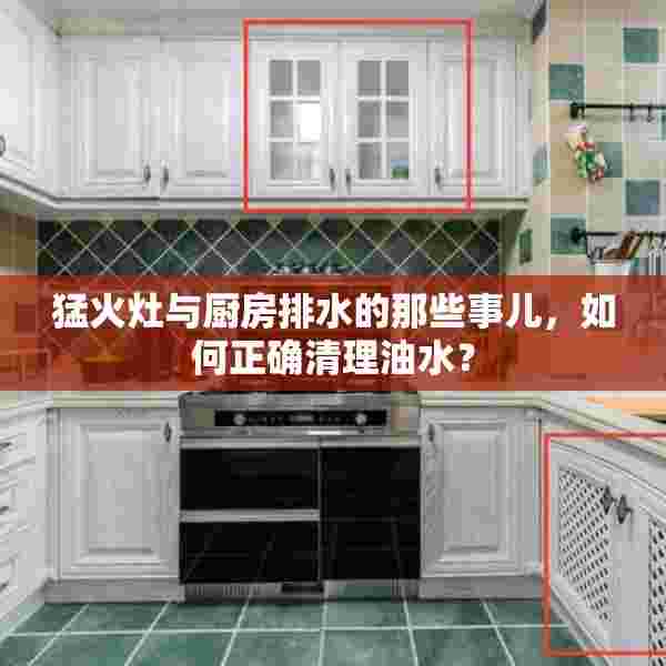 猛火灶与厨房排水的那些事儿，如何正确清理油水？