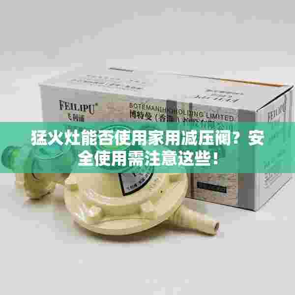 猛火灶能否使用家用减压阀？安全使用需注意这些！