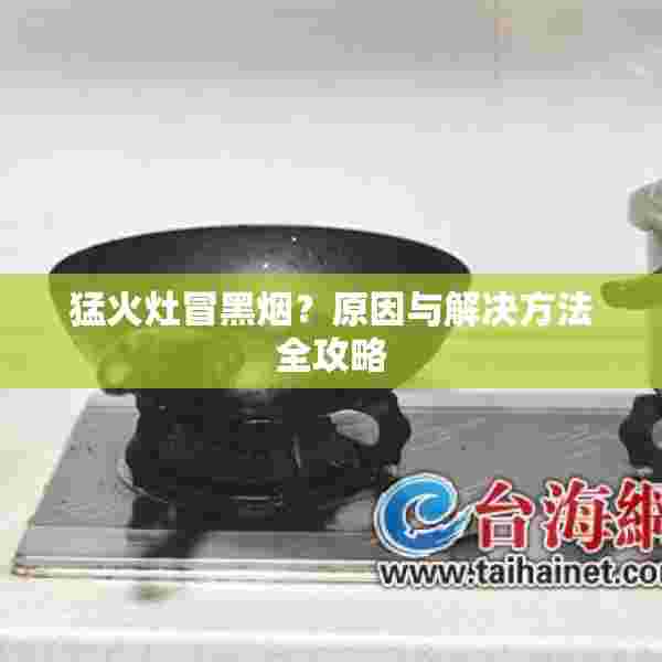 猛火灶冒黑烟？原因与解决方法全攻略