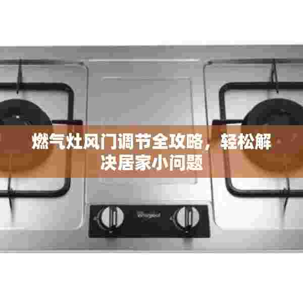 燃气灶风门调节全攻略，轻松解决居家小问题