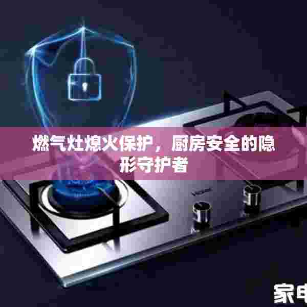 燃气灶熄火保护，厨房安全的隐形守护者