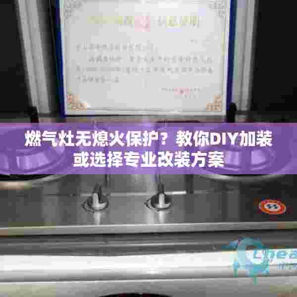 燃气灶无熄火保护？教你DIY加装或选择专业改装方案
