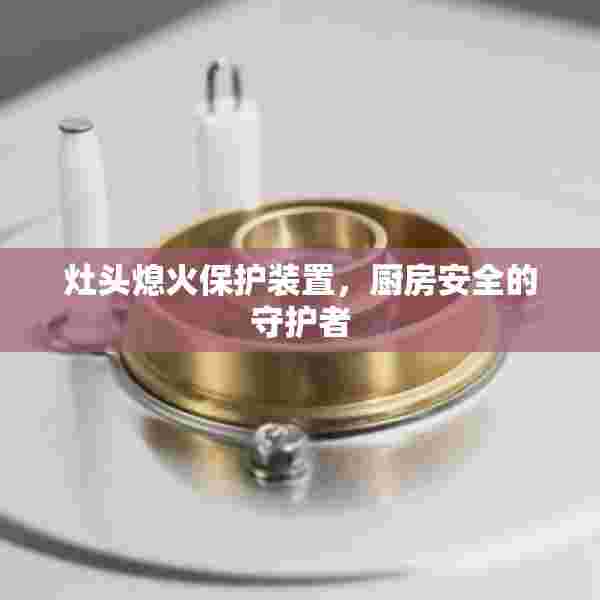 灶头熄火保护装置，厨房安全的守护者