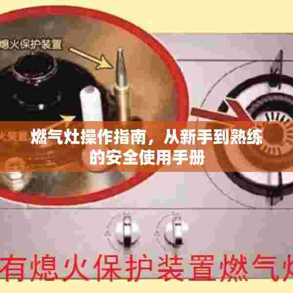 燃气灶操作指南，从新手到熟练的安全使用手册