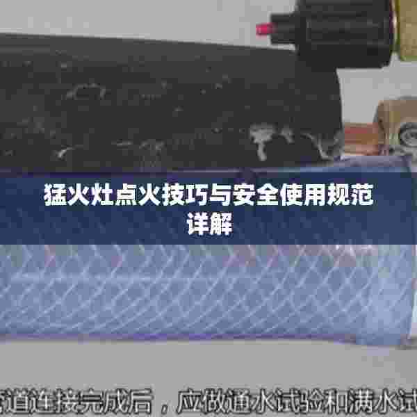 猛火灶点火技巧与安全使用规范详解