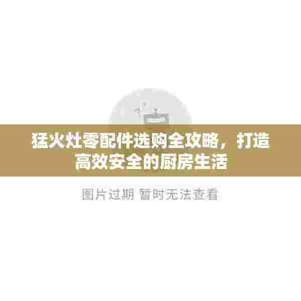 猛火灶零配件选购全攻略，打造高效安全的厨房生活