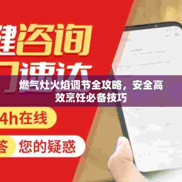燃气灶火焰调节全攻略，安全高效烹饪必备技巧
