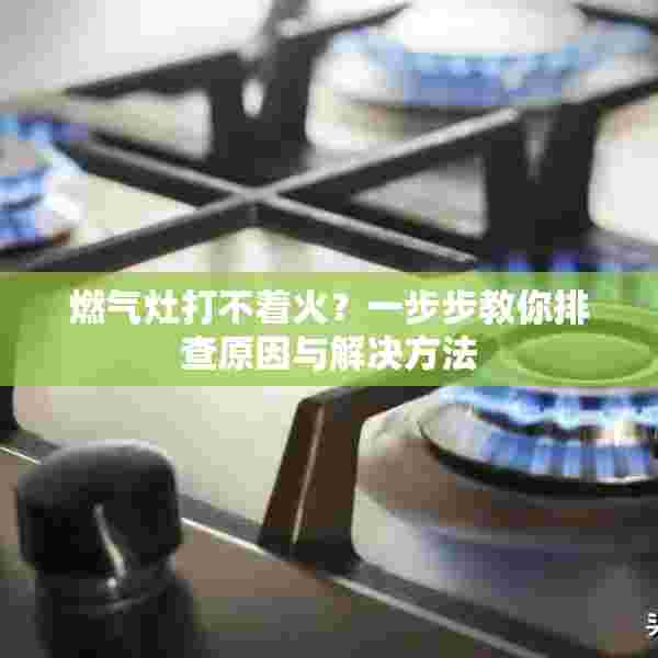 燃气灶打不着火？一步步教你排查原因与解决方法