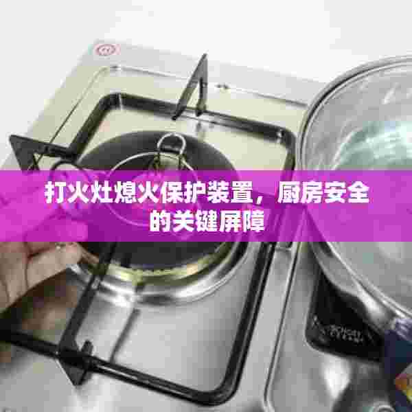 打火灶熄火保护装置，厨房安全的关键屏障