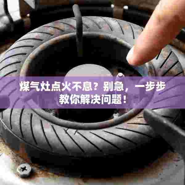 煤气灶点火不息？别急，一步步教你解决问题！