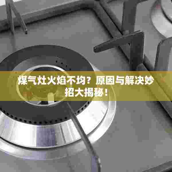 煤气灶火焰不均？原因与解决妙招大揭秘！