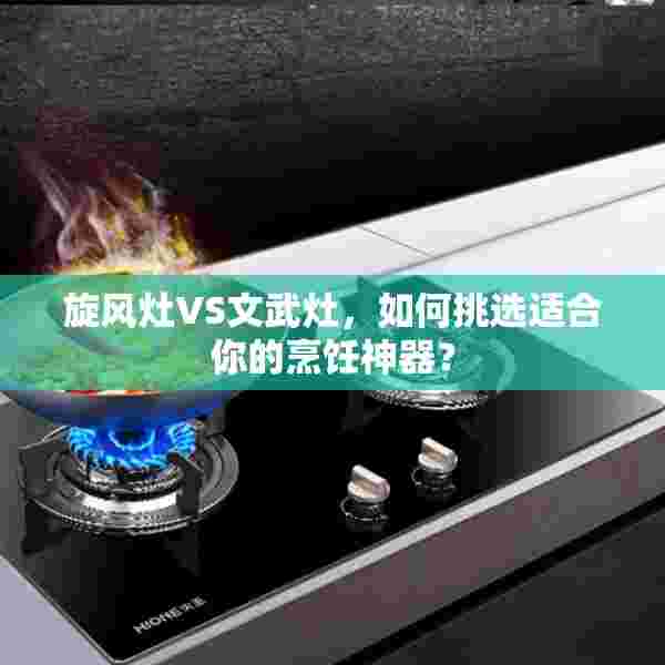 旋风灶VS文武灶，如何挑选适合你的烹饪神器？