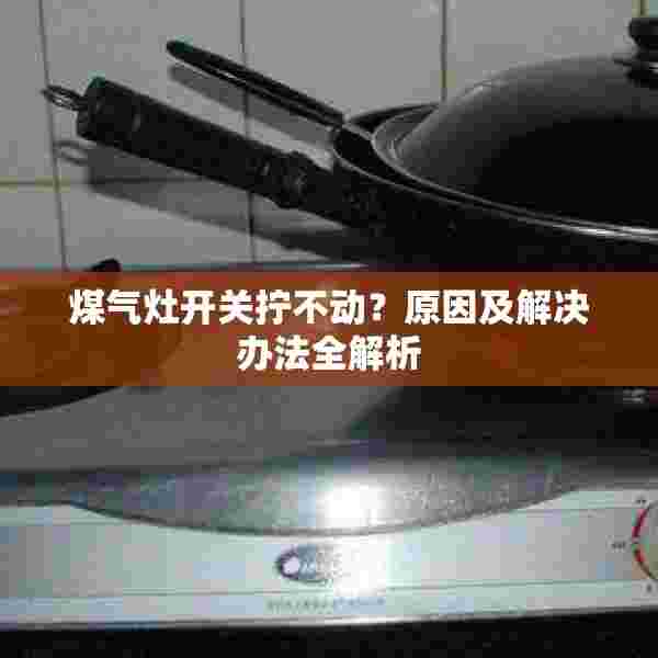 煤气灶开关拧不动？原因及解决办法全解析
