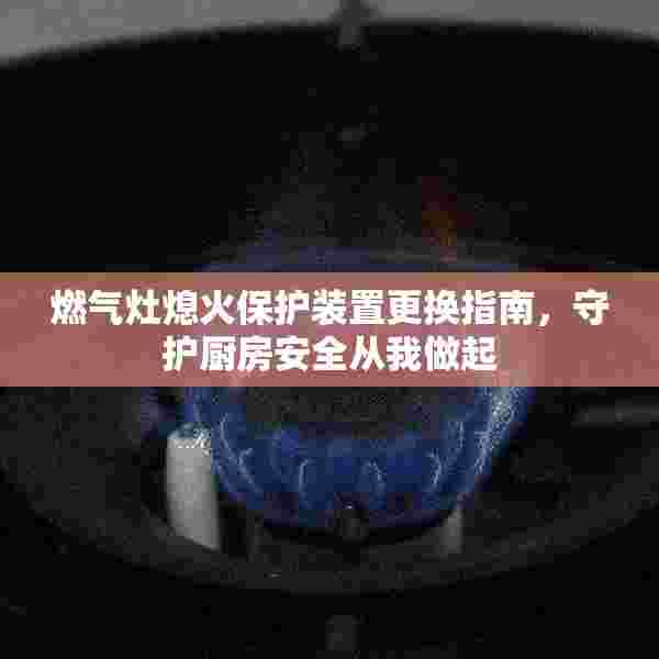 燃气灶熄火保护装置更换指南，守护厨房安全从我做起