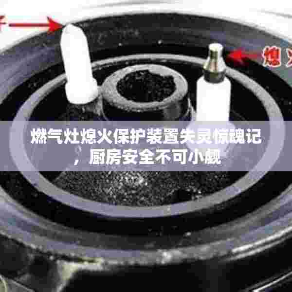 燃气灶熄火保护装置失灵惊魂记，厨房安全不可小觑