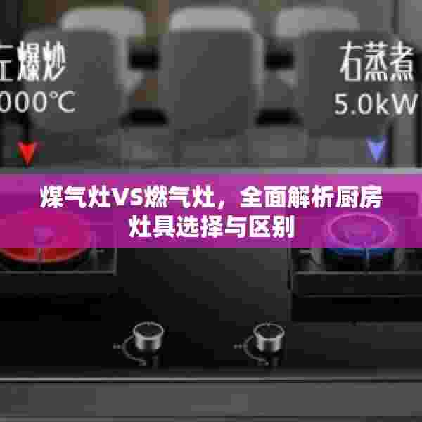 煤气灶VS燃气灶，全面解析厨房灶具选择与区别