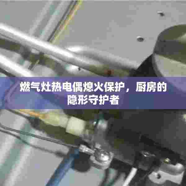 燃气灶热电偶熄火保护，厨房的隐形守护者