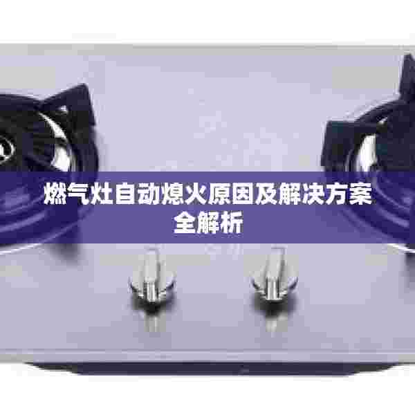 燃气灶自动熄火原因及解决方案全解析