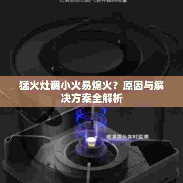 猛火灶调小火易熄火？原因与解决方案全解析