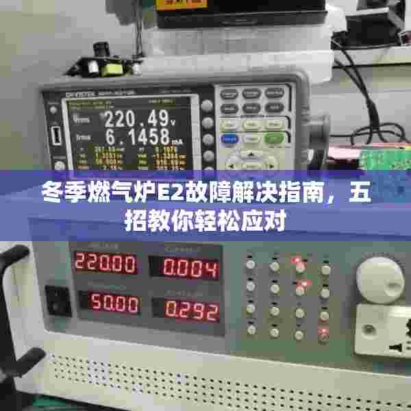 冬季燃气炉E2故障解决指南，五招教你轻松应对
