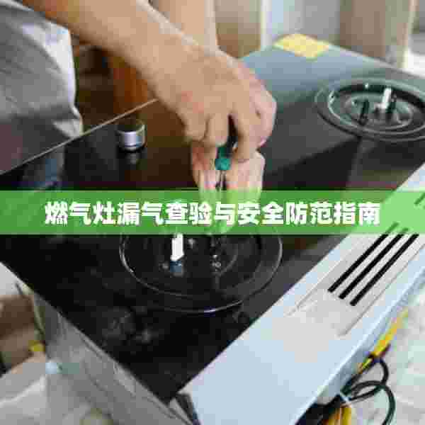燃气灶漏气查验与安全防范指南