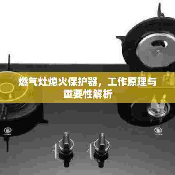 燃气灶熄火保护器，工作原理与重要性解析