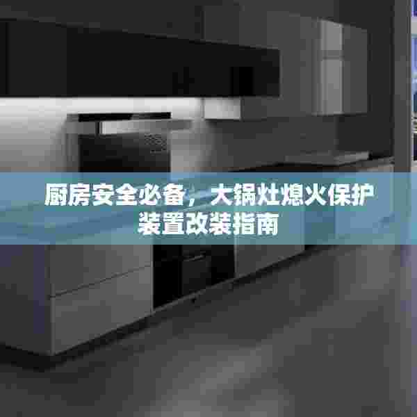 厨房安全必备，大锅灶熄火保护装置改装指南