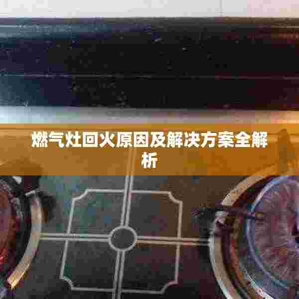 燃气灶回火原因及解决方案全解析
