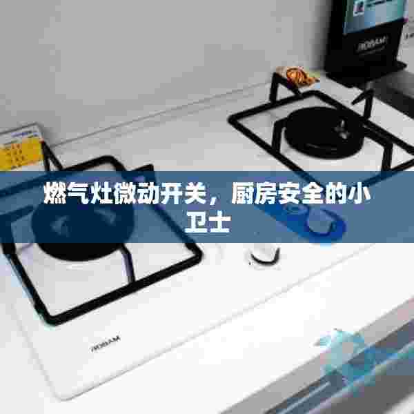 燃气灶微动开关，厨房安全的小卫士