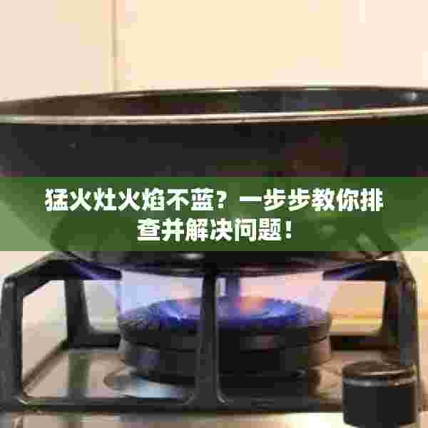 猛火灶火焰不蓝？一步步教你排查并解决问题！