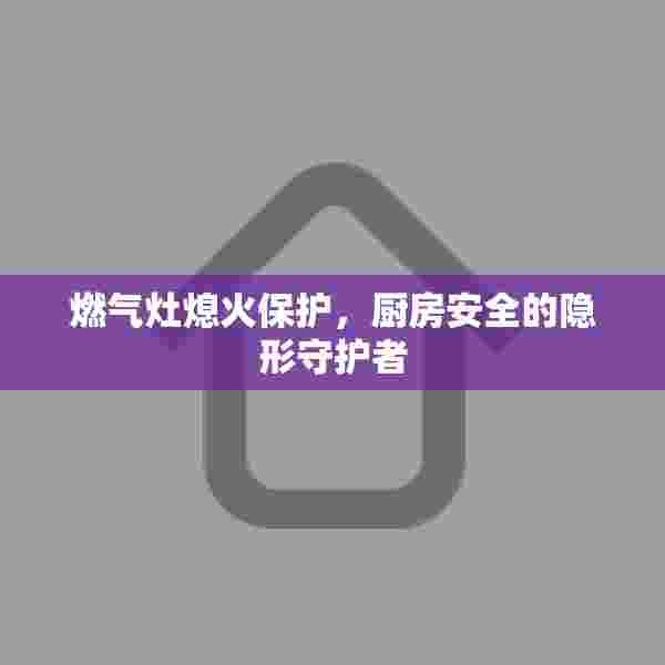 燃气灶熄火保护，厨房安全的隐形守护者