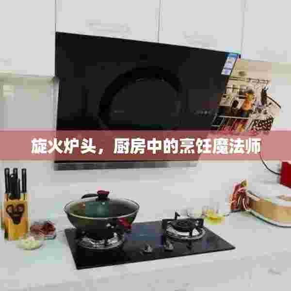 旋火炉头，厨房中的烹饪魔法师