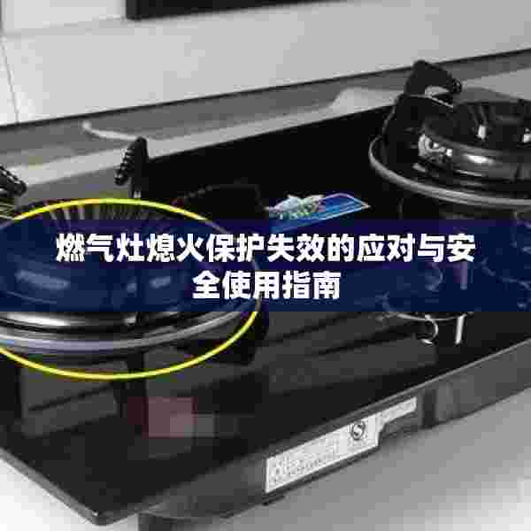 燃气灶熄火保护失效的应对与安全使用指南