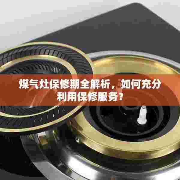 煤气灶保修期全解析，如何充分利用保修服务？