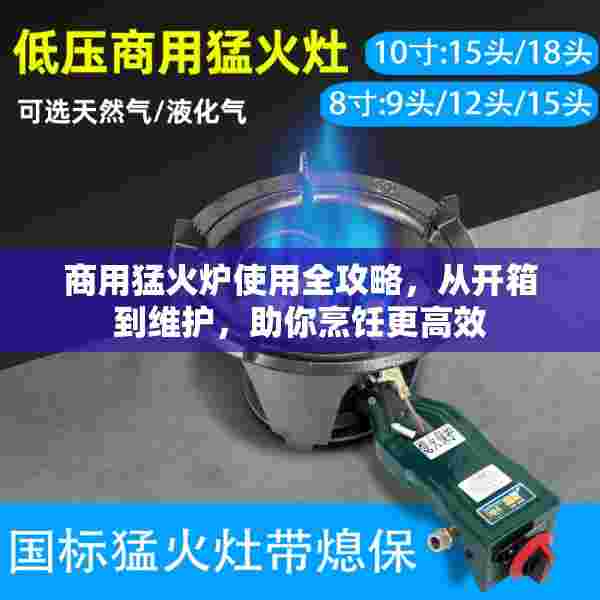 商用猛火炉使用全攻略，从开箱到维护，助你烹饪更高效