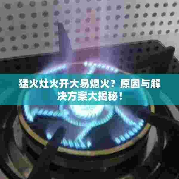 猛火灶火开大易熄火？原因与解决方案大揭秘！
