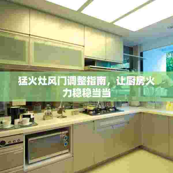 猛火灶风门调整指南，让厨房火力稳稳当当